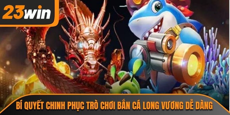 Bắn Cá Long Vương 23WIN Và Trải Nghiệm Đại Dương Hấp Dẫn 3 Bí quyết chinh phục trò chơi bắn cá long vương dễ dàng