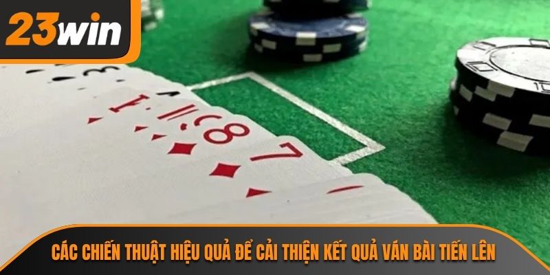 Các chiến thuật hiệu quả để cải thiện kết quả ván bài tiến lên