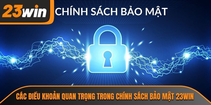 Chính Sách Bảo Mật 23WIN 2 Các điều khoản quan trọng trong chính sách bảo mật 23WIN