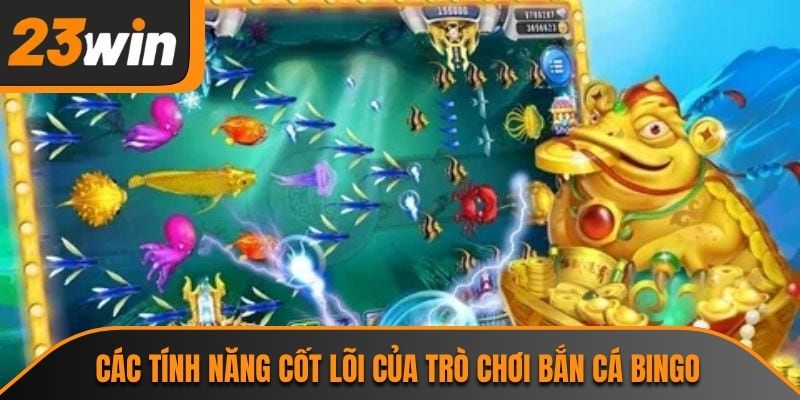 Bắn Cá Bingo 23WIN Và Trải Nghiệm Săn Thưởng Kịch Tính 2 Các tính năng cốt lõi của trò chơi bắn cá bingo