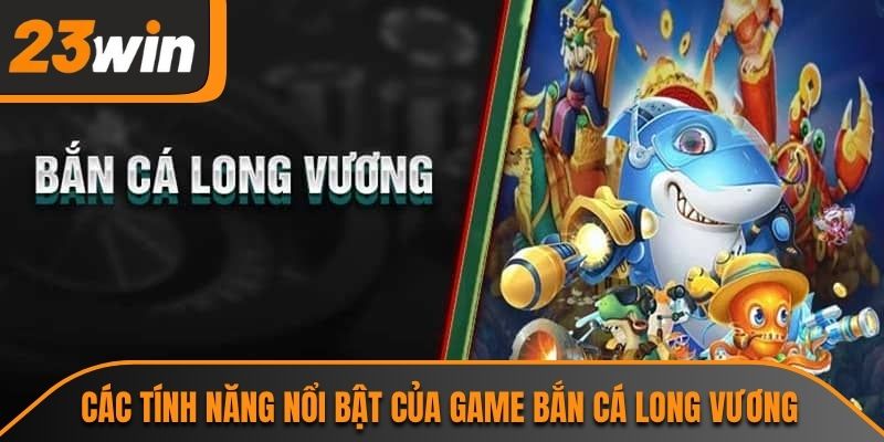 Bắn Cá Long Vương 23WIN Và Trải Nghiệm Đại Dương Hấp Dẫn 2 Các tính năng nổi bật của game bắn cá long vương
