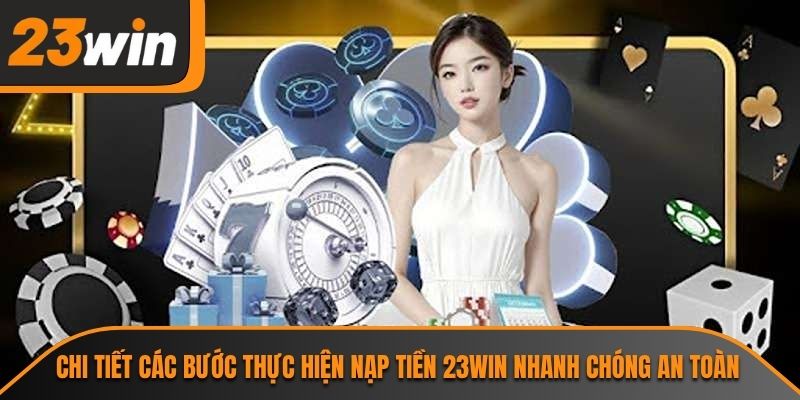 Chi tiết các bước thực hiện nạp tiền 23WIN nhanh chóng an toàn