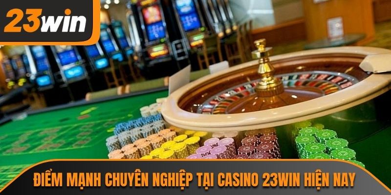 Điểm mạnh chuyên nghiệp tại Casino 23WIN hiện nay
