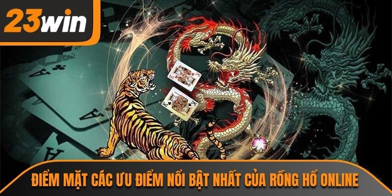 Điểm mặt các ưu điểm nổi bật nhất của rồng hổ online