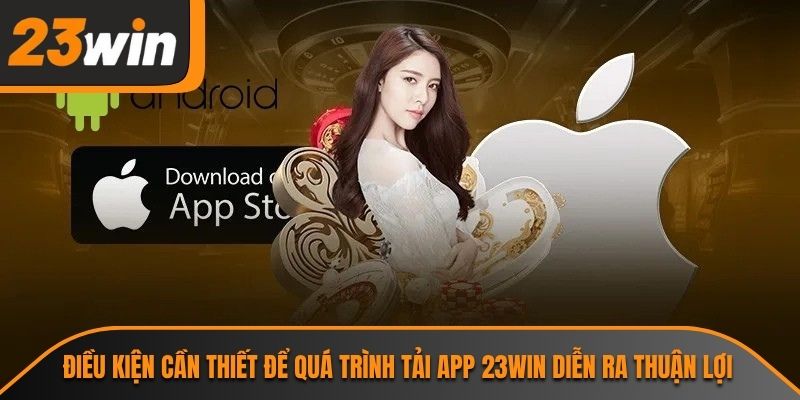 Điều kiện cần thiết để quá trình tải app 23WIN diễn ra thuận lợi