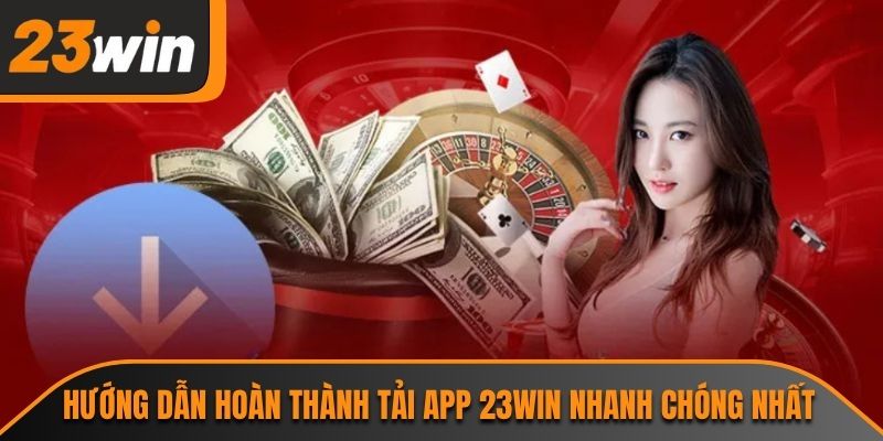 Hướng dẫn hoàn thành tải app 23WIN nhanh chóng nhất