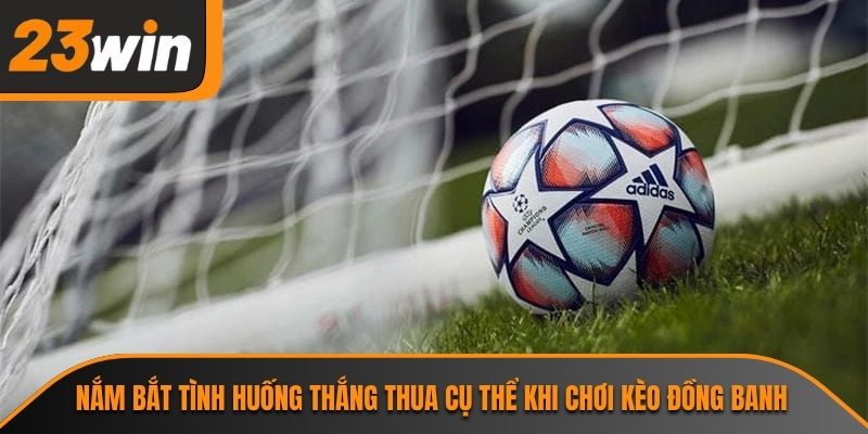 Kèo Đồng Banh Và Góc Nhìn Chuyên Môn Từ Chuyên Gia 23WIN 2 Nắm bắt tình huống thắng thua cụ thể khi chơi kèo đồng banh