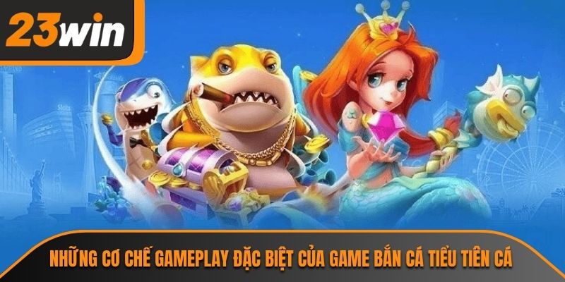 Bắn Cá Tiểu Tiên Cá 23WIN Và Cơ Chế Đổi Thưởng Hấp Dẫn 2 Những cơ chế gameplay đặc biệt của game bắn cá tiểu tiên cá