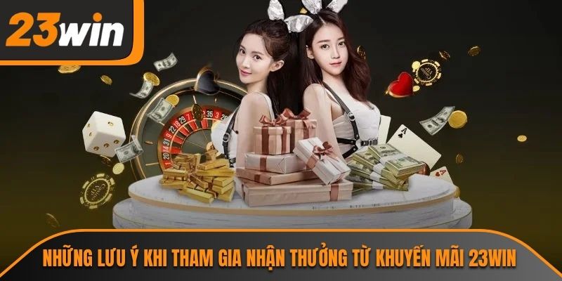Khuyến Mãi 23WIN - Cơ Hội Gia Tăng Tài Sản Không Thể Bỏ Lỡ 3 Những lưu ý khi tham gia nhận thưởng từ khuyến mãi 23WIN