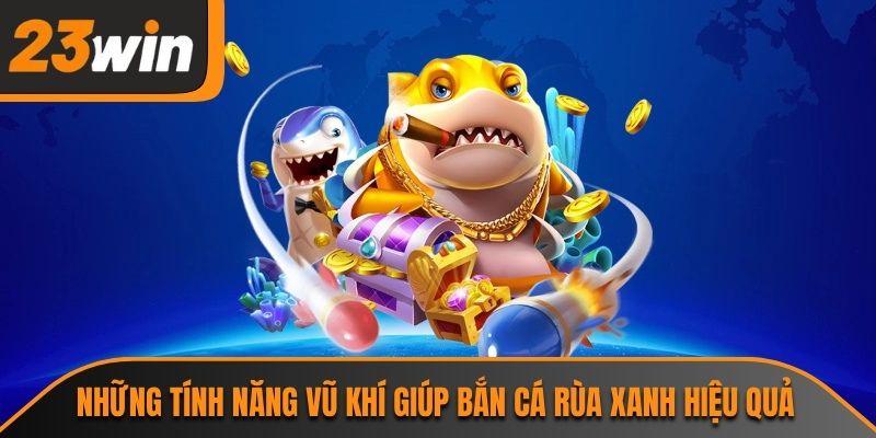Bắn Cá Rùa Xanh 23WIN Và Những Điểm Hấp Dẫn Đặc Biệt 2 Những tính năng vũ khí giúp bắn cá rùa xanh hiệu quả