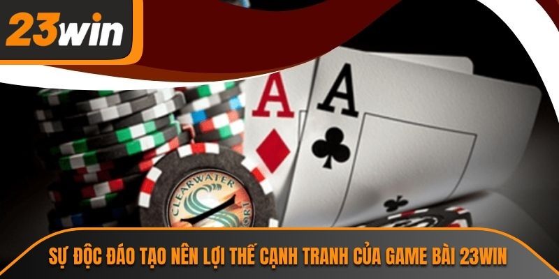 Sự độc đáo tạo nên lợi thế cạnh tranh của game bài 23WIN