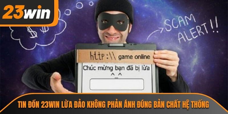 Tin đồn 23WIN lừa đảo không phản ánh đúng bản chất hệ thống