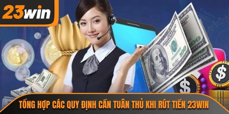 Rút Tiền 23WIN - Quy Trình Giao Dịch An Toàn Nhanh Chóng 1 Tổng hợp các quy định cần tuân thủ khi rút tiền 23WIN