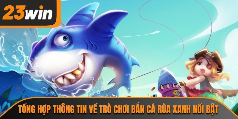 Bắn Cá Rùa Xanh 23WIN Và Những Điểm Hấp Dẫn Đặc Biệt 1 Tổng hợp thông tin về trò chơi bắn cá rùa xanh nổi bật