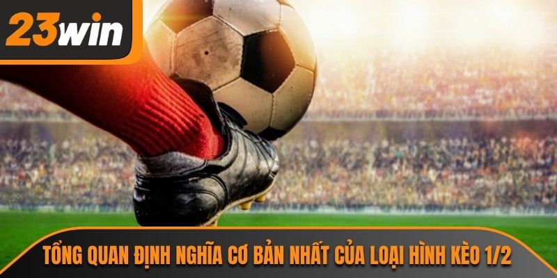 Kèo 1/2 Và Những Thông Tin Cần Biết Tại Cổng Giải Trí 23WIN 1 Tổng quan định nghĩa cơ bản nhất của loại hình kèo 1/2