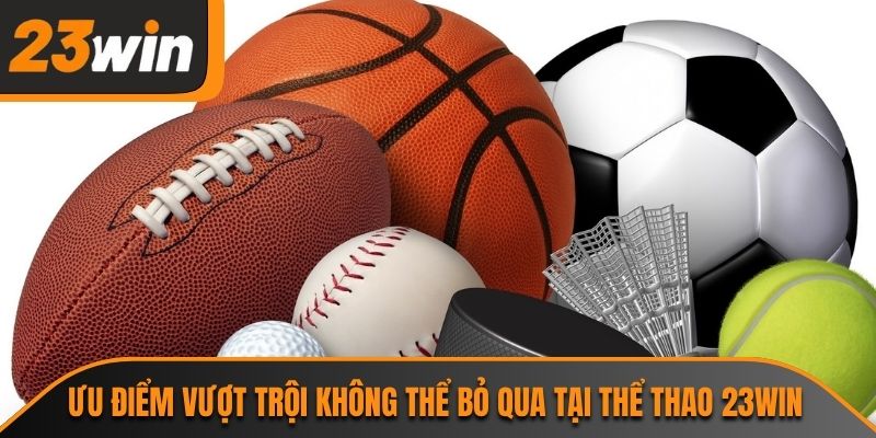 Ưu điểm vượt trội không thể bỏ qua tại thể thao 23WIN